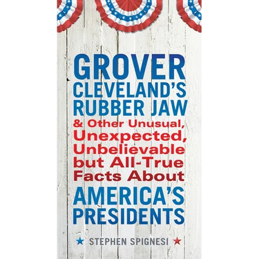 Grover Cleveland's Rubber Jaw and Other Unusual, Unexpected, Unbelievable But Al