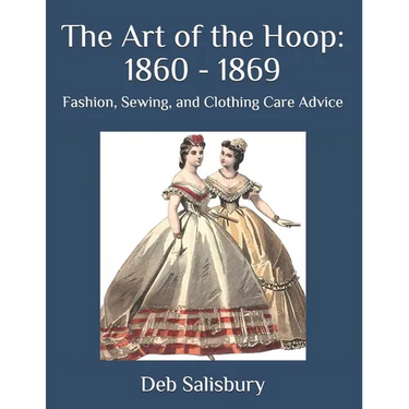 The Art of the Hoop: 1860 - 1869: Fashion, Sewing, and Clothing Care Advice