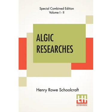 Algic Researches (Complete): Comprising Inquiries Respecting The Mental Characteristics Of The North American Indians (Edition Of Two Volumes)