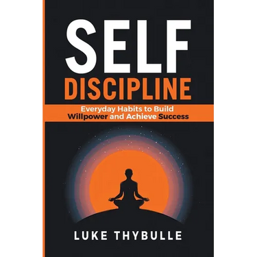 Self-Discipline: Everyday Habits to Build Willpower and Achieve Success