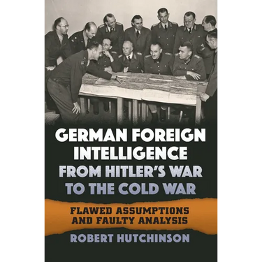 German Foreign Intelligence from Hitler's War to the Cold War: Flawed Assumptions and Faulty Analysis