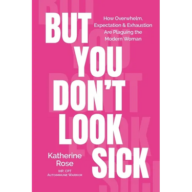 But You Don't Look Sick: How Overwhelm, Expectation & Exhaustion Are Plaguing the Modern Woman