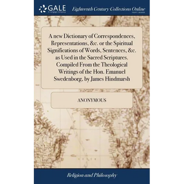 A new Dictionary of Correspondences, Representations, &c. or the Spiritual Significations of Words, Sentences, &c. as Used in the Sacred Scriptures. C