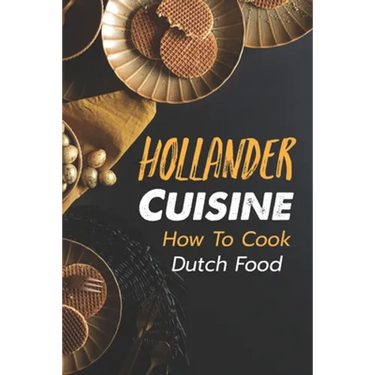 Hollander Cuisine: How To Cook Dutch Food: Simple Cooking Recipes