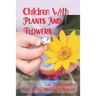 Children With Plants And Flowers: Let Them Learn Not To Be Afraid Of Nature: Kids' Natural Science Book