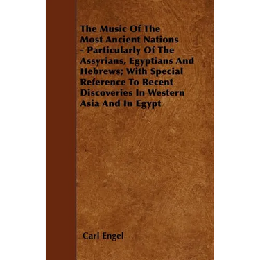 The Music of the Most Ancient Nations - Particularly of the Assyrians, Egyptians and Hebrews; With Special Reference to Recent Discoveries in Western