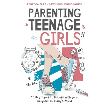 Parenting Teenage Girls: 10 Key Topics to Discuss with Your Teenage Daughter in Todays World