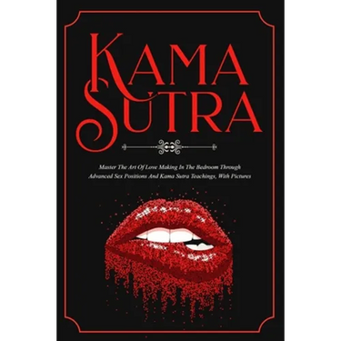 Kama Sutra: Master The Art Of Love Making In The Bedroom Through Advanced Sex Positions And Kama Sutra Teachings, With Pictures