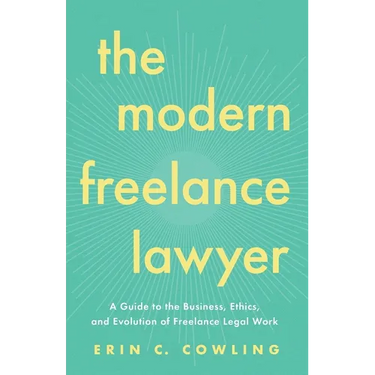 The Modern Freelance Lawyer: A Guide to the Business, Ethics, and Evolution of Freelance Legal Work