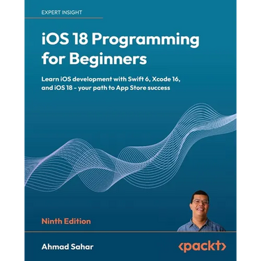 iOS 18 Programming for Beginners - Ninth Edition: Learn iOS development with Swift 6, Xcode 16, and iOS 18 - your path to App Store success