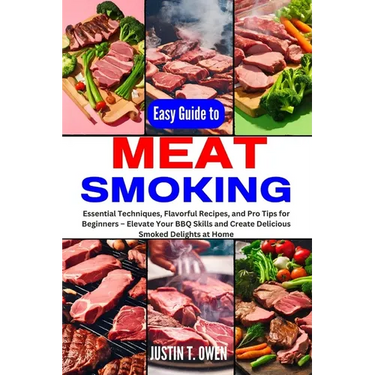 Easy Guide to Meat Smoking: Essential Techniques, Flavorful Recipes, and Pro Tips for Beginners - Elevate Your BBQ Skills and Create Delicious Smo