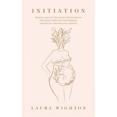 Initiation: Shining Light on the Sacred Transitions of Pregnancy, Birth and Motherhood, Written by a Mother for a Mother