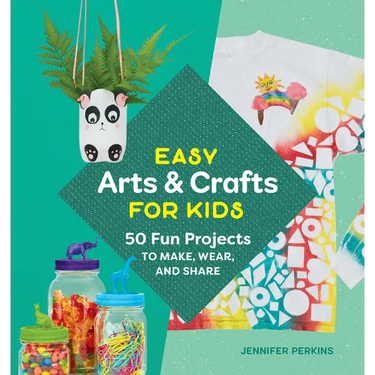 Easy Arts & Crafts for Kids: 50 Fun Projects to Make, Wear, and Share