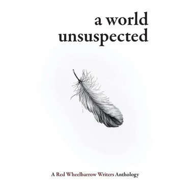 A World Unsuspected: A Red Wheelbarrow Writers Anthology