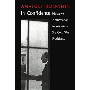 In Confidence: Moscow's Ambassador to Six Cold War Presidents