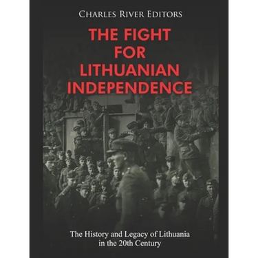 The Fight for Lithuanian Independence: The History and Legacy of Lithuania in the 20th Century