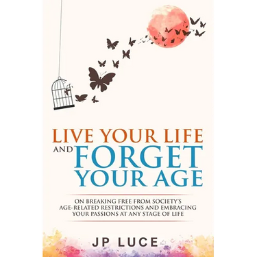 Live Your Life and Forget Your Age: On Breaking Free From Society's Age-related Restrictions and Embracing Your Passions at Any Stage of Life