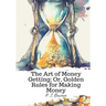 The Art of Money Getting; Or, Golden Rules for Making Money