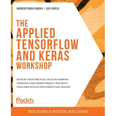 The Applied TensorFlow and Keras Workshop: Develop your practical skills by working through a real-world project and build your own Bitcoin price pred