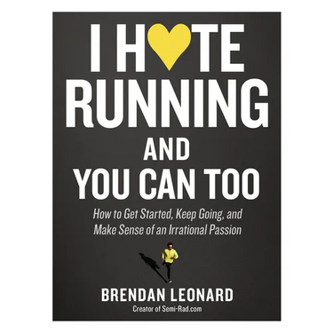 I Hate Running and You Can Too: How to Get Started, Keep Going, and Make Sense of an Irrational Passion