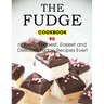 The Fudge Cookbook: 90 of the Creamiest, Easiest and Delicious Fudge Recipes Ever!