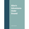 Alice's Adventures Under Ground