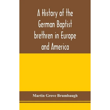 A history of the German Baptist brethren in Europe and America