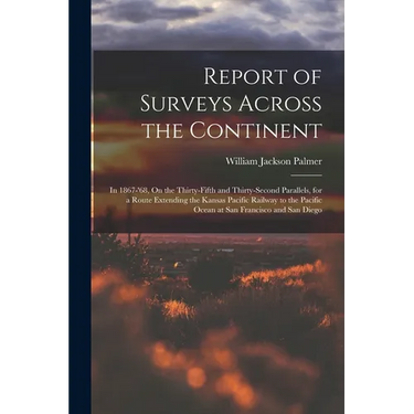 Report of Surveys Across the Continent: In 1867-'68, On the Thirty-Fifth and Thirty-Second Parallels, for a Route Extending the Kansas Pacific Railway