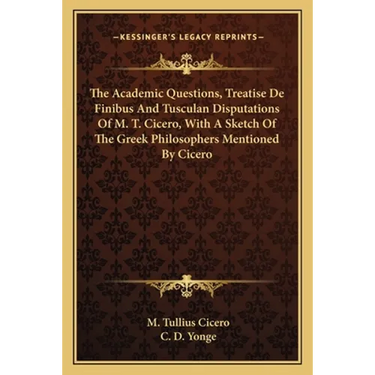 The Academic Questions, Treatise De Finibus And Tusculan Disputations Of M. T. Cicero, With A Sketch Of The Greek Philosophers Mentioned By Cicero