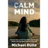 Calm Mind: Discover How to Calm Your Mind, Improve Your Health, and Take Back Control of Your Life