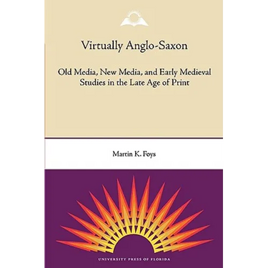 Virtually Anglo-Saxon: Old Media, New Media, and Early Medieval Studies in the Late Age of Print