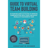 Guide to Virtual Team Building - 55 Team Building Activities to Improve Communication, Build Trust and Boost Morale of Your Remote Team: BONUS: 111 Ul