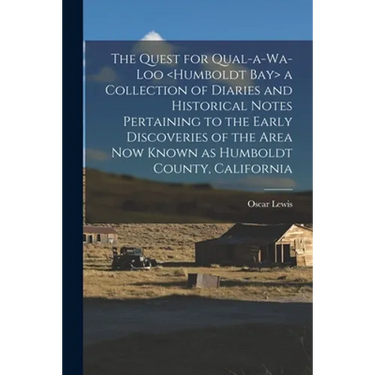 The Quest for Qual-a-wa-loo a Collection of Diaries and Historical Notes Pertaining to the Early Discoveries of the Area Now Known as Humboldt County,