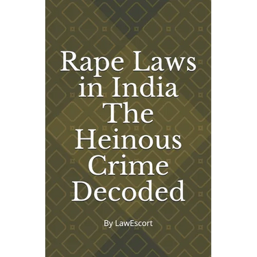 Rape Laws in India The Heinous Crime Decoded: by Vishnu Goel and Aditi Marwaha