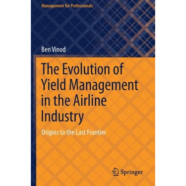 The Evolution of Yield Management in the Airline Industry: Origins to the Last Frontier
