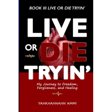 Live or Die Tryin': My Journey to Freedom Forgiveness and Healing