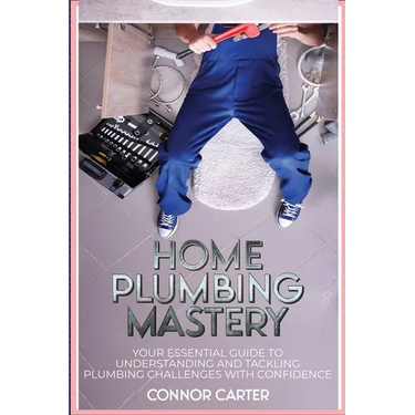 Home Plumbing Mastery: Your Essential Guide to Understanding and Tackling Plumbing Challenges with Confidence