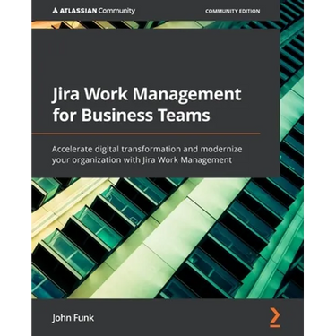 Jira Work Management for Business Teams: Accelerate digital transformation and modernize your organization with Jira Work Management