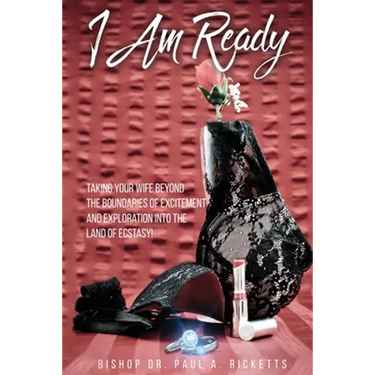 I Am Ready: Taking Your Wife Beyond The Boundaries Of Excitement And Exploration Into The Land Of Ecstasy!