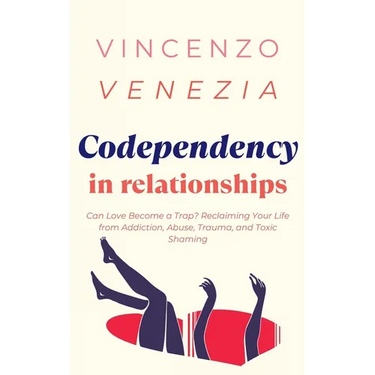 Codependecy in Relationships: Can Love Become a Trap? Reclaiming Your Life from Addiction, Abuse, Trauma, and Toxic Shaming