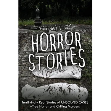 Horror Stories: Terrifyingly Real Stories of Unsolved Cases - True Horror and Chilling Murders