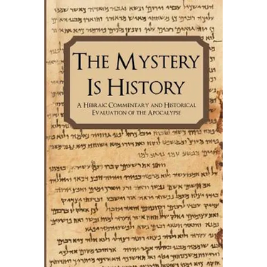 The Mystery is History: A Hebraic Commentary and Historical Evaluation of the Apocalypse