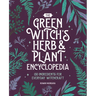 The Green Witch's Herb and Plant Encyclopedia: 150 Ingredients for Everyday Witchcraft