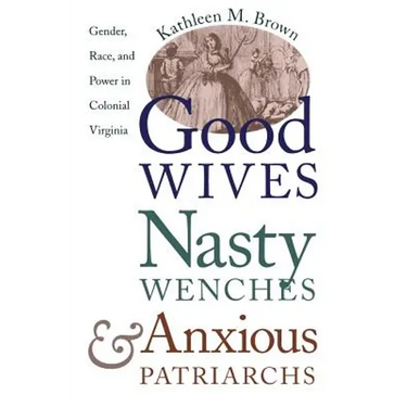 Good Wives, Nasty Wenches, and Anxious Patriarchs: Gender, Race, and Power in Colonial Virginia