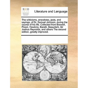 The Witticisms, Anecdotes, Jests, and Sayings, of Dr. Samuel Johnson, During the Course of His Life. Collected from Boswell, Piozzi, Hawkins, Baretti,