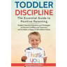 Toddler Discipline: The Essential Guide to Positive Parenting.: Modern Peaceful Solutions and Strategies to Prevent Conflicts, Tantrums an