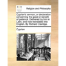 Cyprian's sermon, or declaration concerning the good or benefit of patience. Delivered by him in Latin, and now translated into English. By Richard Cl