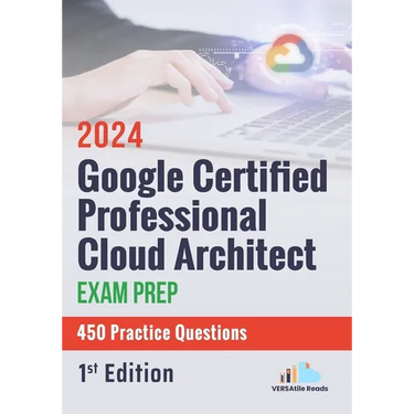 Google Certified Professional Cloud Architect Exam Prep 450 Practice Questions: 1st Edition - 2024