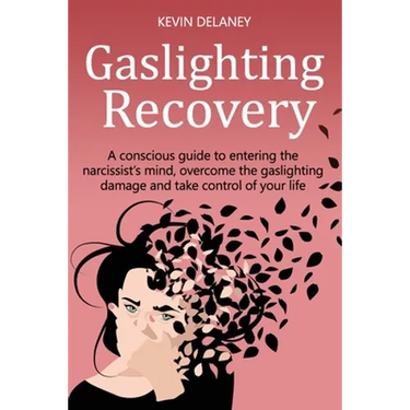 Gaslighting Recovery: A Conscious Guide to Entering the Narcissist's Mind, Overcome the Damage from Gaslighting, Take Control of Your Life