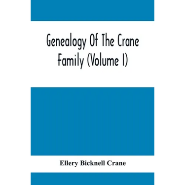 Genealogy Of The Crane Family (Volume I); Descendants Of Henry Crane Of Wethersfield And Guilfokd, Conn. With Sketch Of The Family In England.